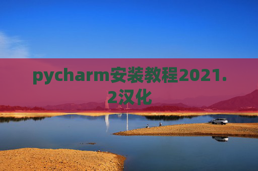 pycharm安装教程2021.2汉化